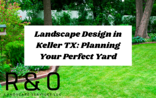 Landscape Design in Keller TX: Planning Your Perfect Yard