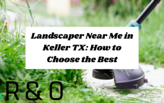 Landscaper Near Me in Keller TX: How to Choose the Best